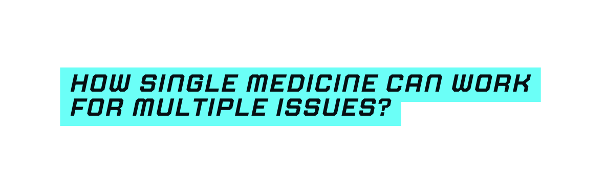 How Single Medicine Can Work for Multiple Issues